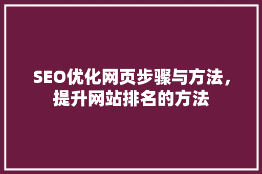 SEO优化网页步骤与方法，提升网站排名的方法