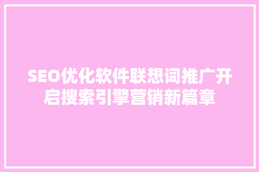 SEO优化软件联想词推广开启搜索引擎营销新篇章