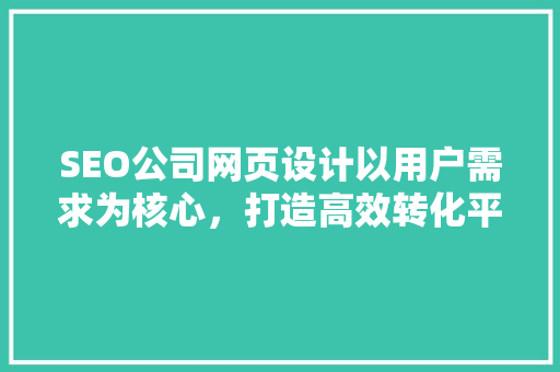 SEO公司网页设计以用户需求为核心，打造高效转化平台