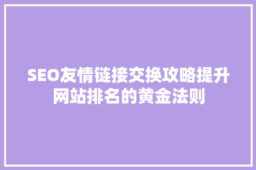SEO友情链接交换攻略提升网站排名的黄金法则