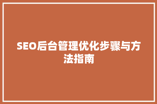 SEO后台管理优化步骤与方法指南