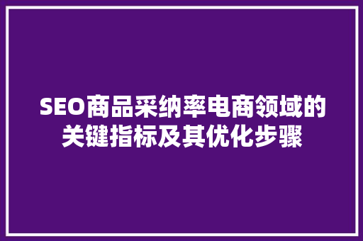 SEO商品采纳率电商领域的关键指标及其优化步骤
