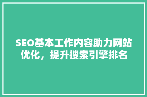 SEO基本工作内容助力网站优化，提升搜索引擎排名