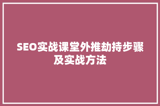 SEO实战课堂外推劫持步骤及实战方法