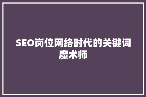 SEO岗位网络时代的关键词魔术师