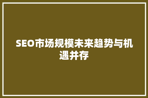 SEO市场规模未来趋势与机遇并存