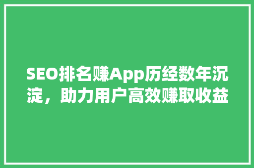 SEO排名赚App历经数年沉淀，助力用户高效赚取收益