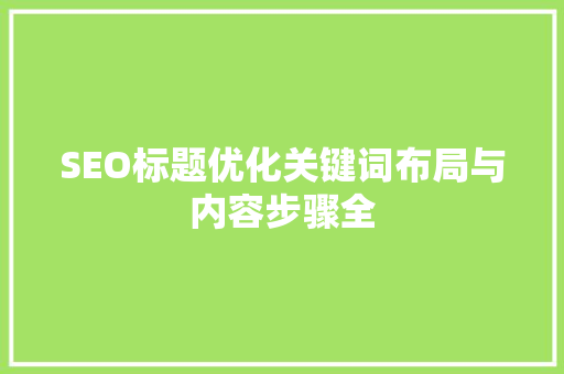 SEO标题优化关键词布局与内容步骤全