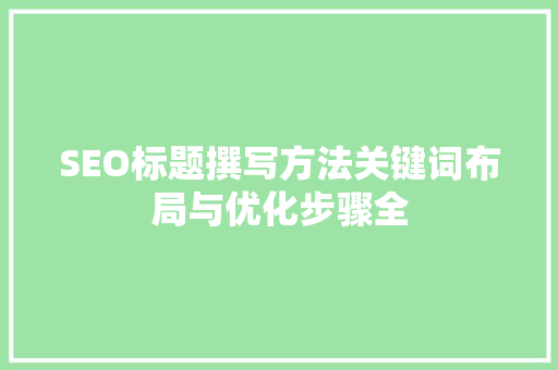 SEO标题撰写方法关键词布局与优化步骤全
