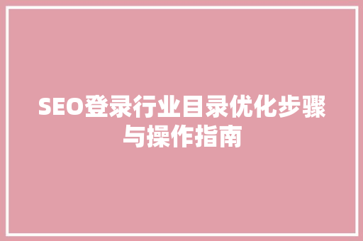 SEO登录行业目录优化步骤与操作指南