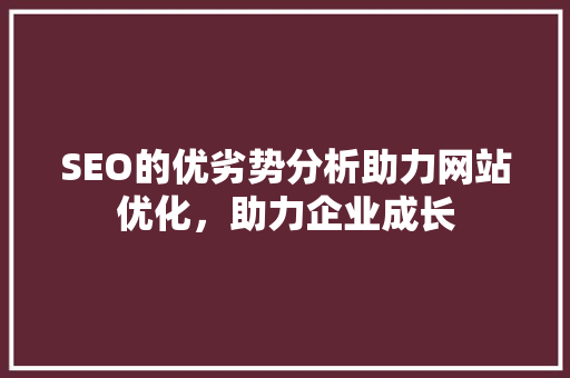 SEO的优劣势分析助力网站优化，助力企业成长