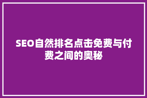 SEO自然排名点击免费与付费之间的奥秘