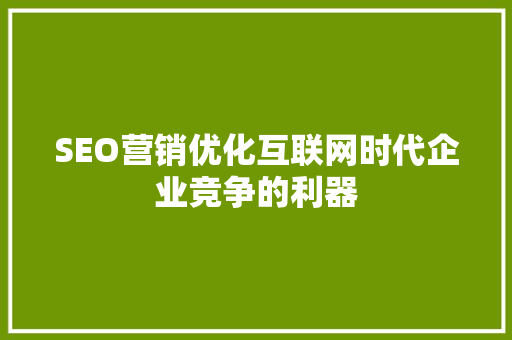 SEO营销优化互联网时代企业竞争的利器