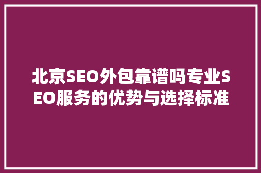 北京SEO外包靠谱吗专业SEO服务的优势与选择标准