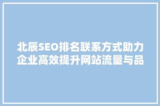 北辰SEO排名联系方式助力企业高效提升网站流量与品牌知名度  第1张