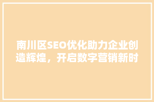 南川区SEO优化助力企业创造辉煌，开启数字营销新时代  第1张