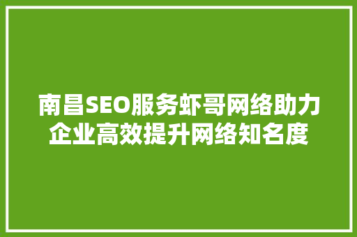 南昌SEO服务虾哥网络助力企业高效提升网络知名度