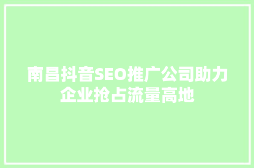 南昌抖音SEO推广公司助力企业抢占流量高地  第1张