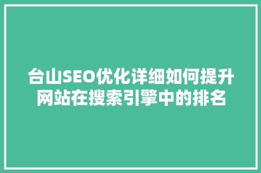 台山SEO优化详细如何提升网站在搜索引擎中的排名  第1张