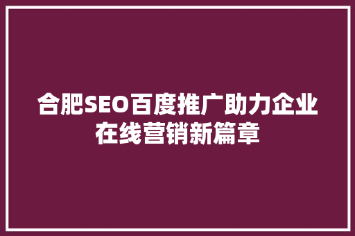 合肥SEO百度推广助力企业在线营销新篇章