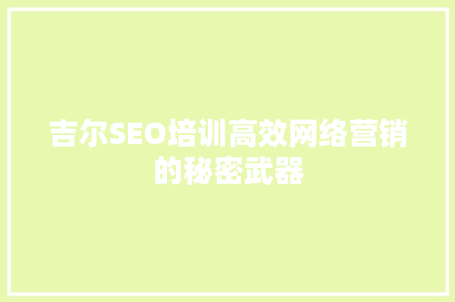 吉尔SEO培训高效网络营销的秘密武器  第1张