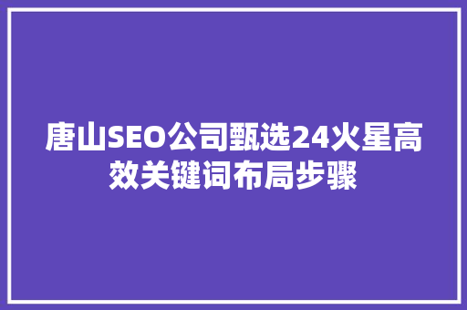 唐山SEO公司甄选24火星高效关键词布局步骤