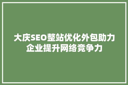 大庆SEO整站优化外包助力企业提升网络竞争力  第1张