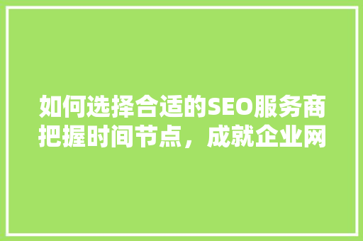 如何选择合适的SEO服务商把握时间节点，成就企业网络营销新篇章  第1张