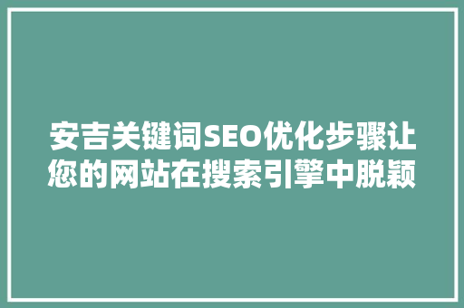 安吉关键词SEO优化步骤让您的网站在搜索引擎中脱颖而出  第1张