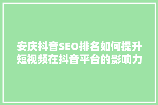 安庆抖音SEO排名如何提升短视频在抖音平台的影响力