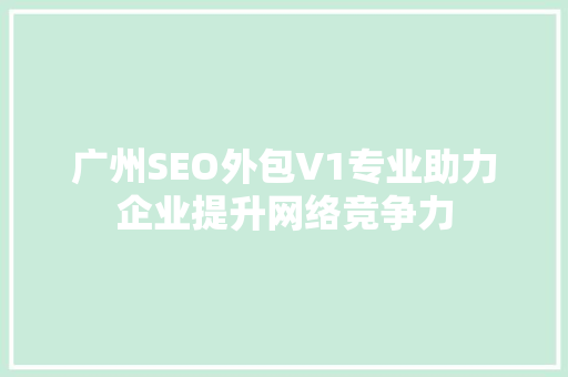 广州SEO外包V1专业助力企业提升网络竞争力