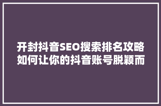 开封抖音SEO搜索排名攻略如何让你的抖音账号脱颖而出