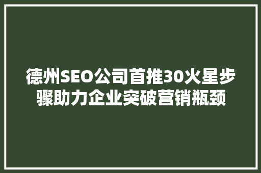 德州SEO公司首推30火星步骤助力企业突破营销瓶颈  第1张