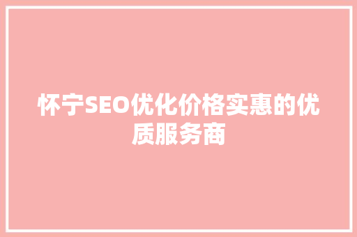 怀宁SEO优化价格实惠的优质服务商  第1张