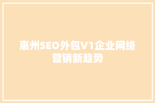 惠州SEO外包V1企业网络营销新趋势  第1张