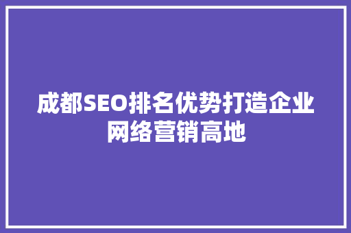 成都SEO排名优势打造企业网络营销高地