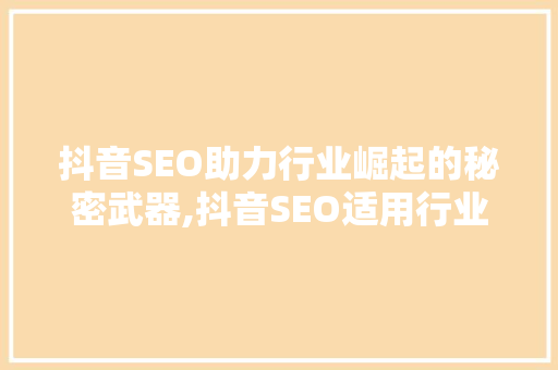 抖音SEO助力行业崛起的秘密武器,抖音SEO适用行业及优化步骤  第1张