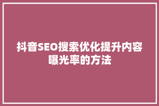 抖音SEO搜索优化提升内容曝光率的方法  第1张