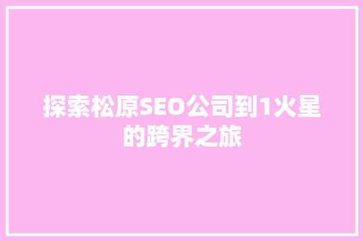 探索松原SEO公司到1火星的跨界之旅  第1张