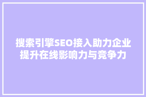 搜索引擎SEO接入助力企业提升在线影响力与竞争力