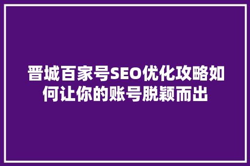 晋城百家号SEO优化攻略如何让你的账号脱颖而出