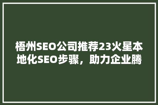 梧州SEO公司推荐23火星本地化SEO步骤，助力企业腾飞