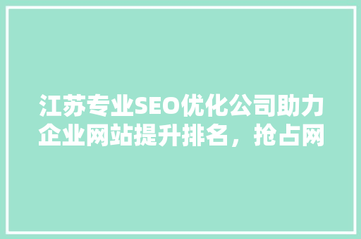 江苏专业SEO优化公司助力企业网站提升排名，抢占网络市场先机  第1张