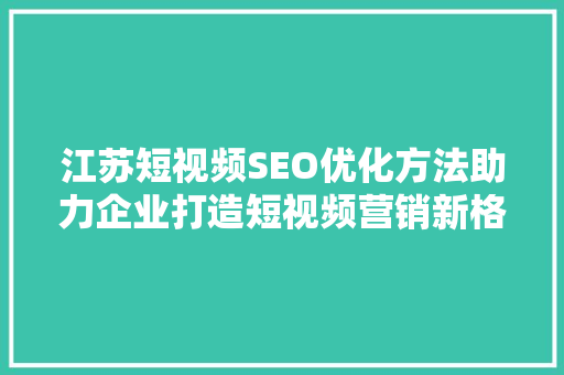 江苏短视频SEO优化方法助力企业打造短视频营销新格局  第1张