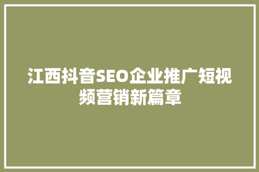 江西抖音SEO企业推广短视频营销新篇章