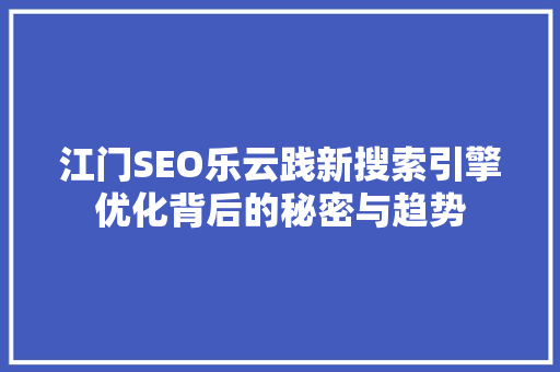 江门SEO乐云践新搜索引擎优化背后的秘密与趋势  第1张