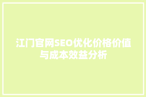 江门官网SEO优化价格价值与成本效益分析