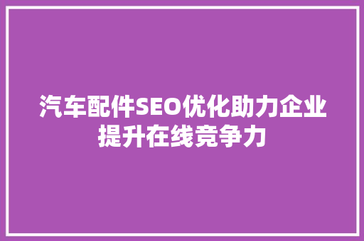 汽车配件SEO优化助力企业提升在线竞争力  第1张