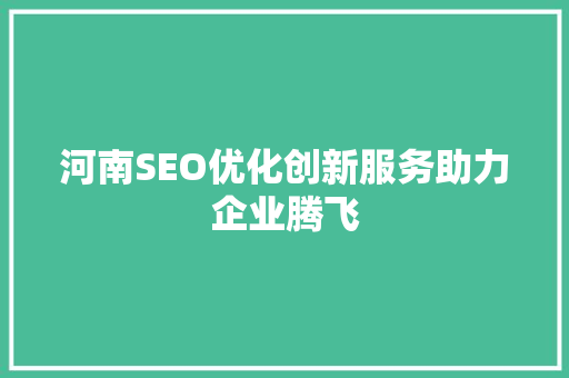 河南SEO优化创新服务助力企业腾飞