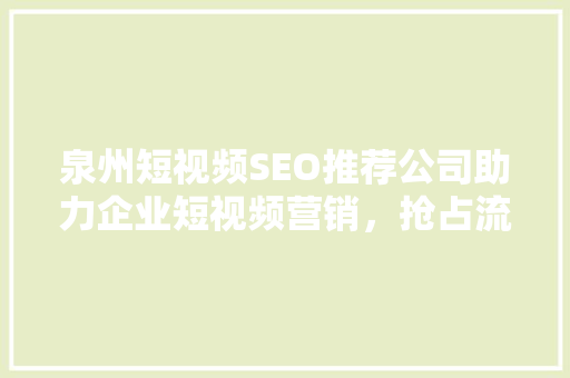 泉州短视频SEO推荐公司助力企业短视频营销，抢占流量高地  第1张